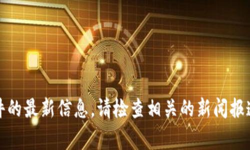 抱歉，我无法提供关于特定事件的最新信息。请检查相关的新闻报道或官方通告以获取详细信息。