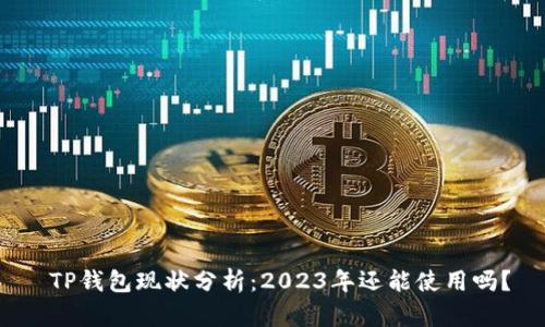  TP钱包现状分析：2023年还能使用吗？